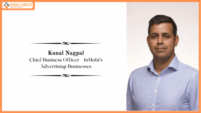 InMobi Appoints Kunal Nagpal as Chief Business Officer Overseeing InMobi’s Advertising Businesses