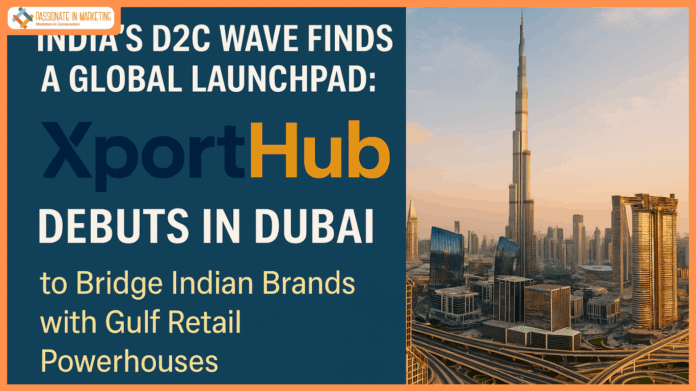 India’s D2C Wave Finds a Global Launchpad: XportHub Debuts in Dubai to Bridge Indian Brands with Gulf Retail Powerhouses
