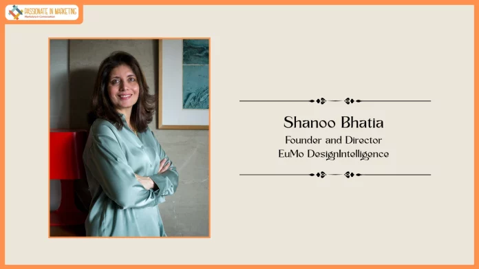 Passionate in Marketing – In Conversation With Shanoo Bhatia, Founder and Director at EuMo DesignIntelligence