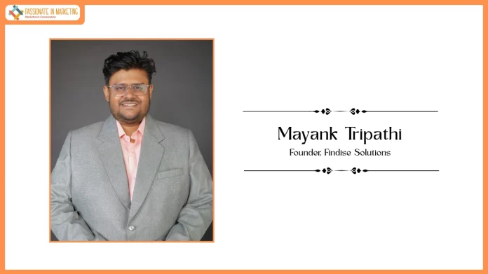 Passionate in Marketing - In Conversation With Mr. Mayank Tripathi, Founder, Findise Solutions
