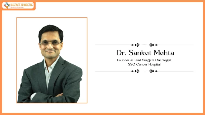 Passionate in Marketing - In Conversation With Dr. Sanket Mehta, Founder & Lead Surgical Oncologist, SSO Cancer Hospital
