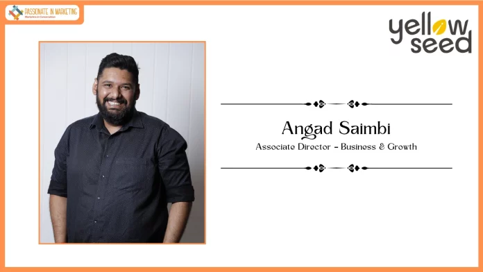 Passionate in Marketing - In Conversation With Mr. Angad Saimbi, Associate Director, Business and Growth, Yellow Seed