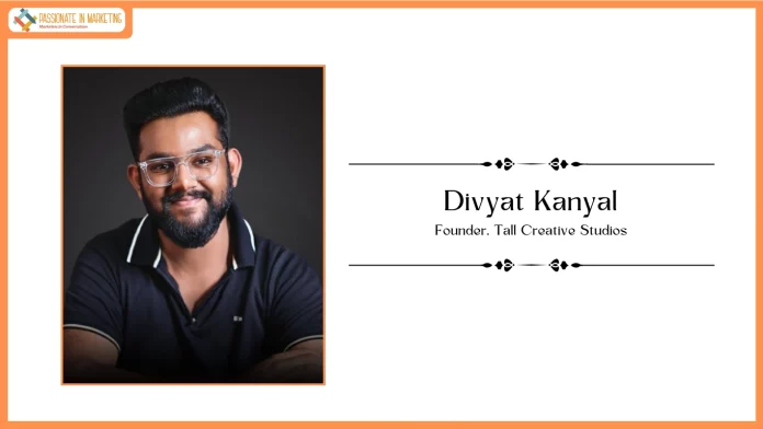 Passionate in Marketing - In Conversation With Mr. Divyat Kanyal, Founder, Tall Creative Studios