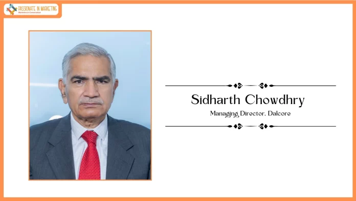 Passionate in Marketing - In Conversation With Mr. Sidharth Chowdhry, Managing Director at Dalcore