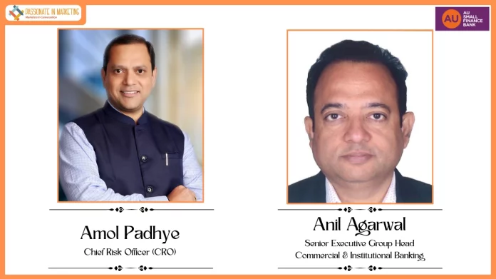 AU Small Finance Bank appoints Anil Agarwal as Senior Executive Group Head – Commercial & Institutional Banking and Amol Padhye as Chief Risk Officer