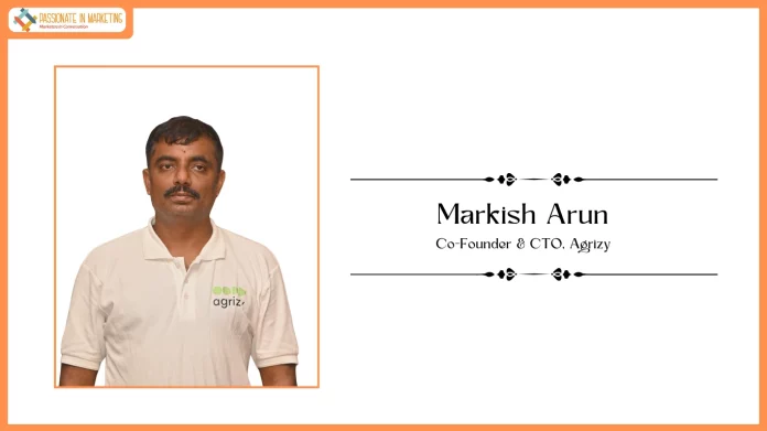 Passionate in Marketing - In Conversation With Mr. Markish Arun, Co-Founder & CTO, Agrizy