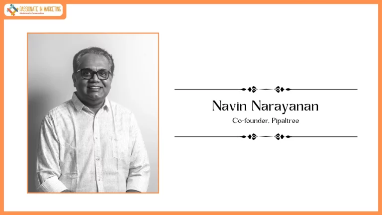 Passionate in Marketing - In Conversation With Mr. Navin Narayanan, Co-founder, Pipaltree
