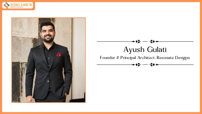 Passionate in Marketing - In Conversation With Mr. Ayush Gulati, Founder & Principal Architect, Resonate Designs