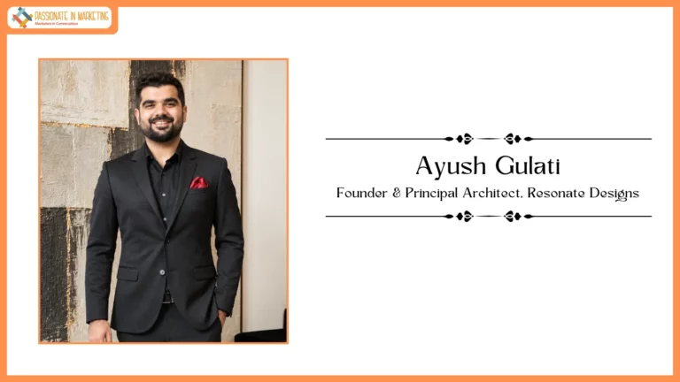 Passionate in Marketing - In Conversation With Mr. Ayush Gulati, Founder & Principal Architect, Resonate Designs